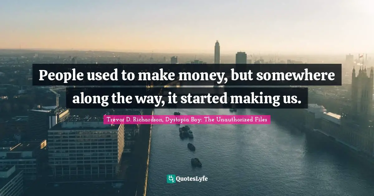 People used to make money, but somewhere along the way, it started making us.