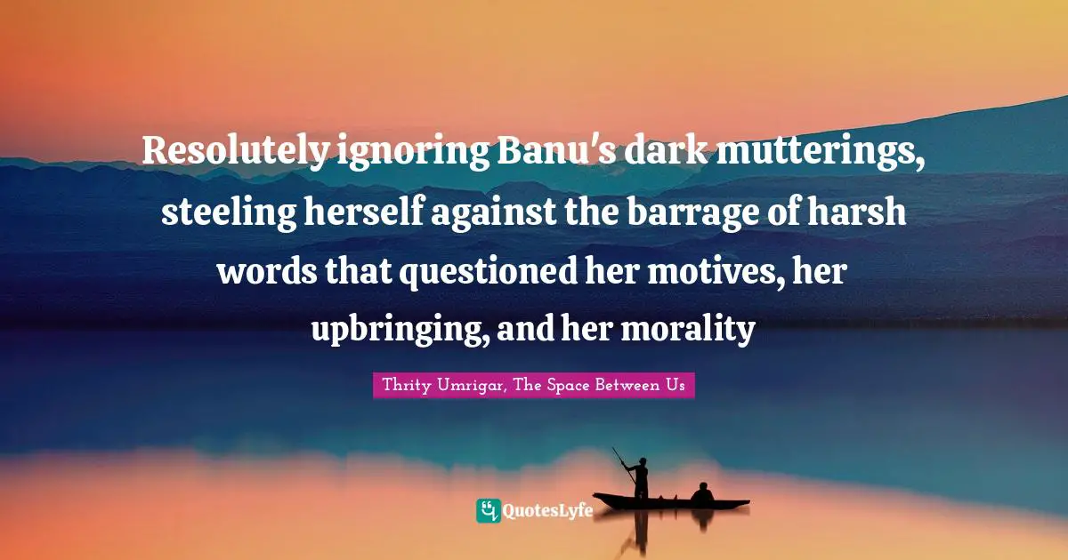 Resolutely ignoring Banu's dark mutterings, steeling herself against the barrage of harsh words that questioned her motives, her upbringing, and her morality