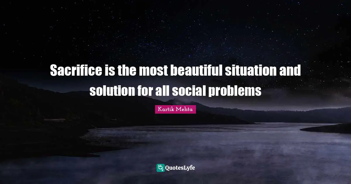 Sacrifice is the most beautiful situation and solution for all social problems