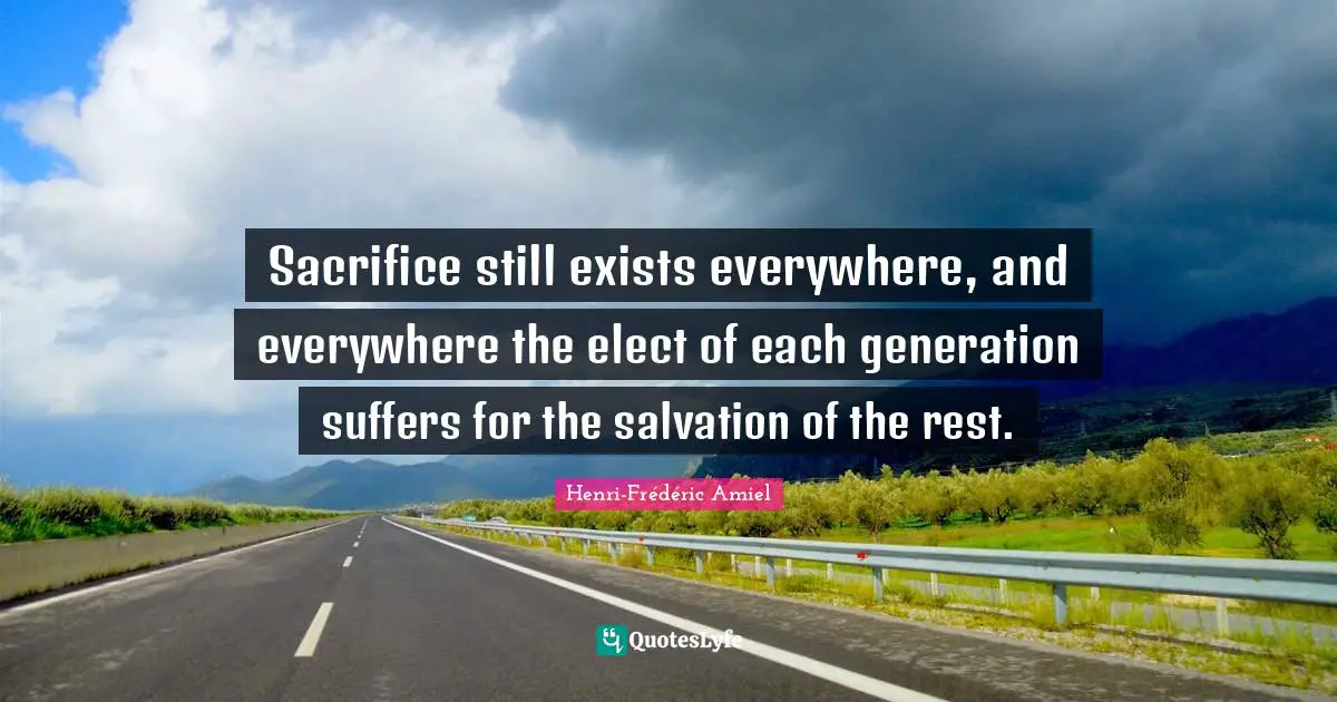 Sacrifice still exists everywhere, and everywhere the elect of each generation suffers for the salvation of the rest.