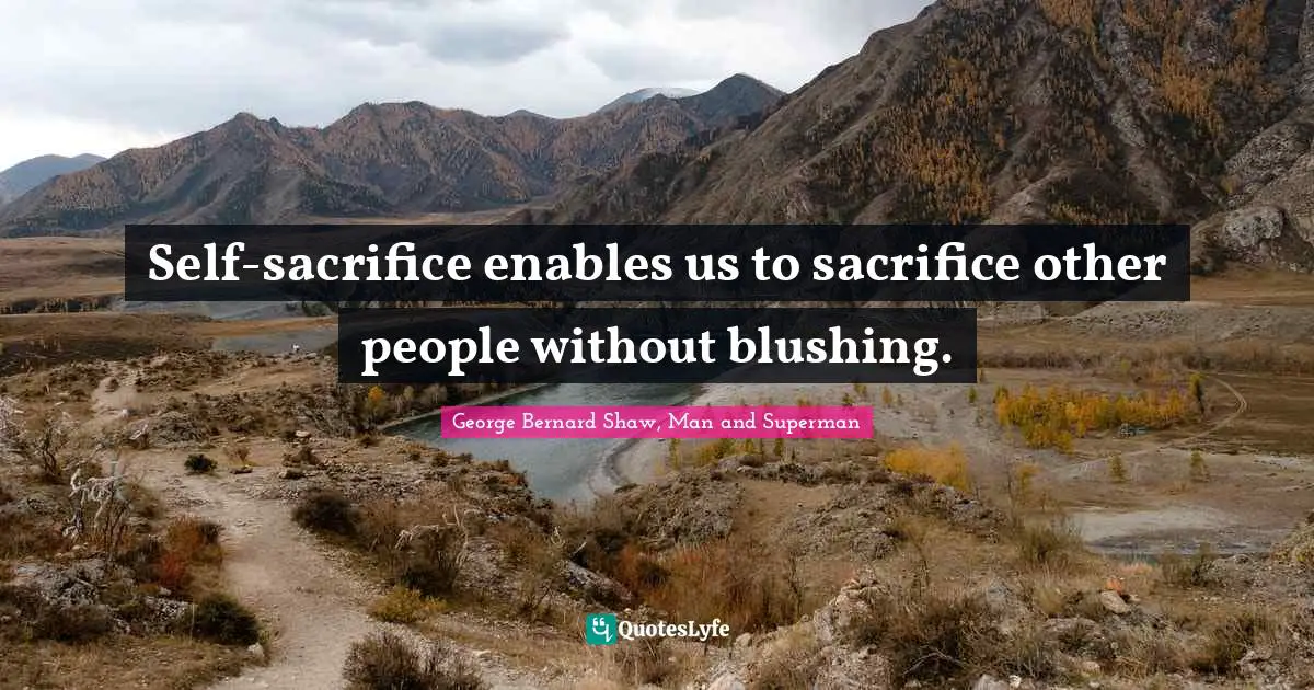 Self-sacrifice enables us to sacrifice other people without blushing.