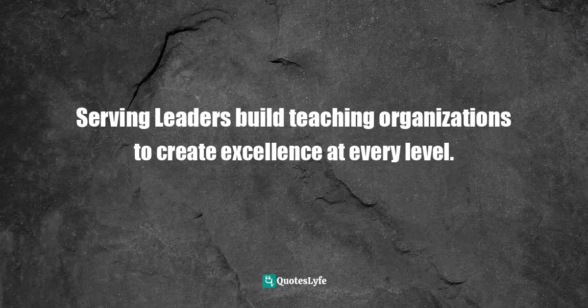 Serving Leaders build teaching organizations to create excellence at every level.