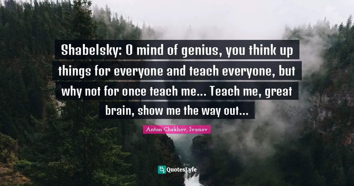 Shabelsky: O mind of genius, you think up things for everyone and teach everyone, but why not for once teach me... Teach me, great brain, show me the way out...