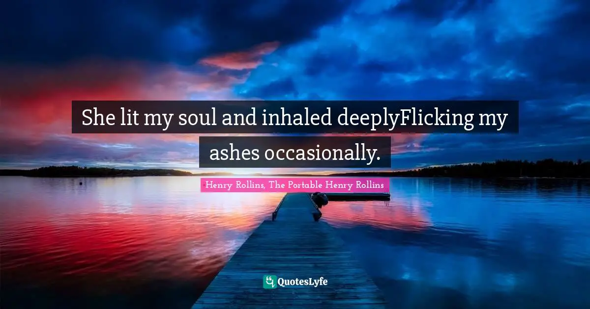 Henry Rollins, The Portable Henry Rollins Quotes: She lit my soul and inhaled deeplyFlicking my ashes occasionally.
