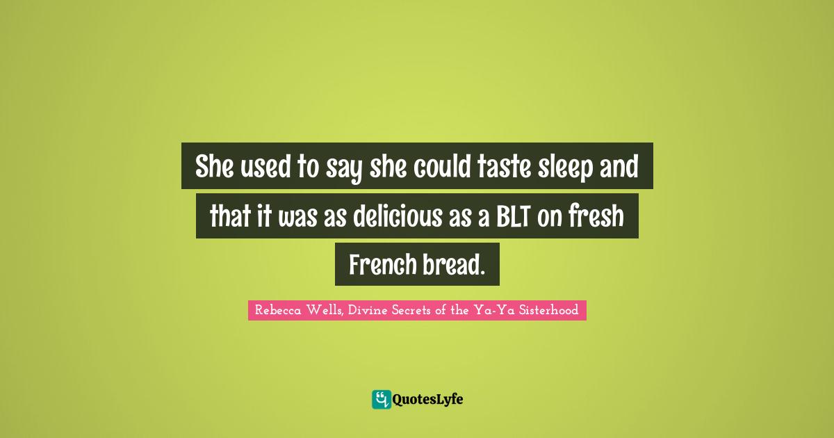 Rebecca Wells, Divine Secrets Of The Ya-Ya Sisterhood Quotes: "She used to say she could taste sleep and that it was as delicious as a BLT on fresh French bread."