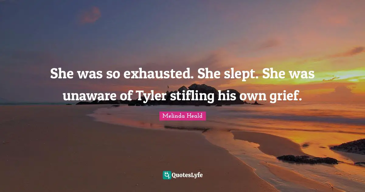 She was so exhausted. She slept. She was unaware of Tyler stifling his own grief.