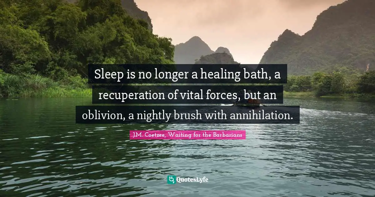 J.M. Coetzee, Waiting For The Barbarians Quotes: "Sleep is no longer a healing bath, a recuperation of vital forces, but an oblivion, a nightly brush with annihilation."