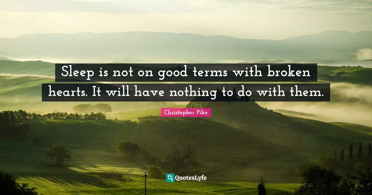 Sleep is not on good terms with broken hearts. It will have nothing to do with them.