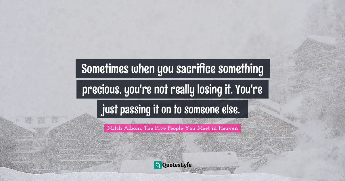 Sometimes when you sacrifice something precious, you're not really losing it. You're just passing it on to someone else.