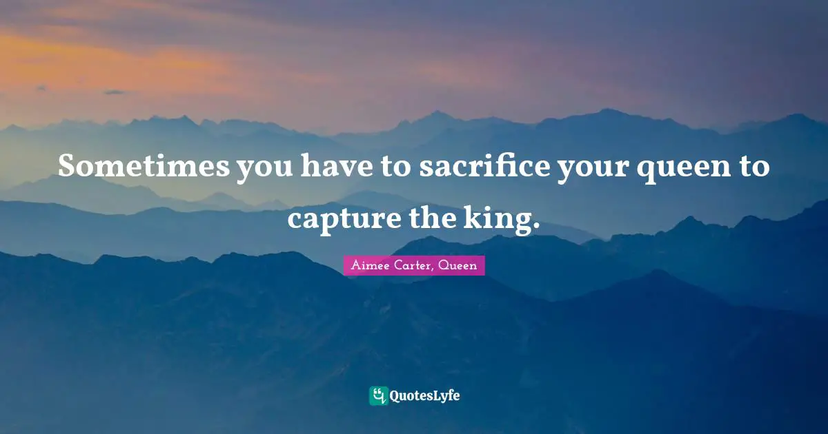 Sometimes you have to sacrifice your queen to capture the king.
