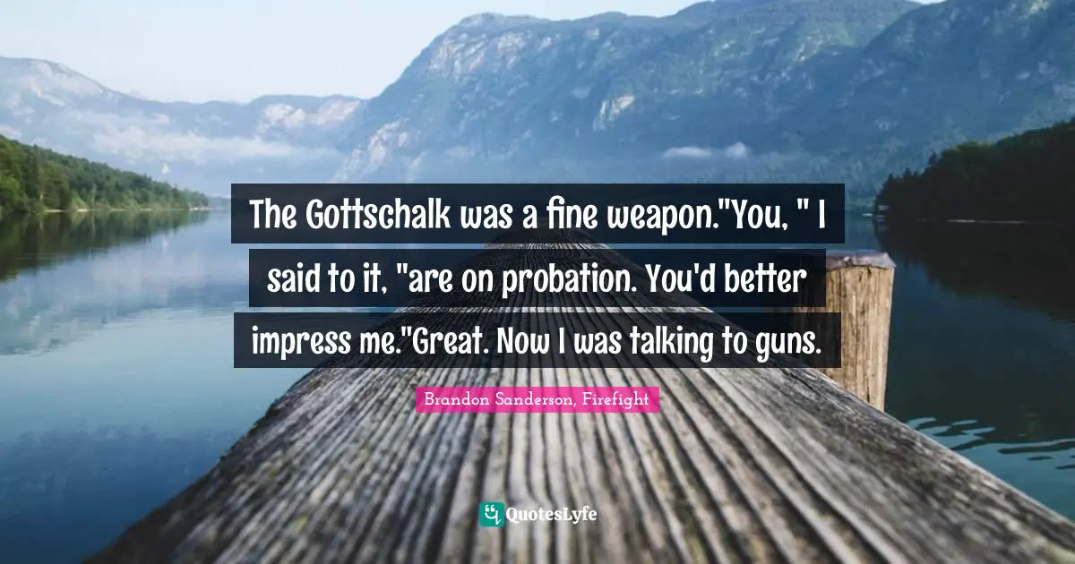 The Gottschalk was a fine weapon."You, " I said to it, "are on probation. You'd better impress me."Great. Now I was talking to guns.