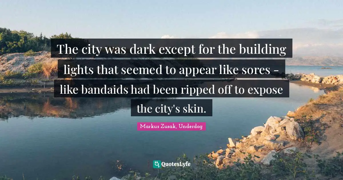 Markus Zusak, Underdog Quotes: "The city was dark except for the building lights that seemed to appear like sores - like bandaids had been ripped off to expose the city's skin."