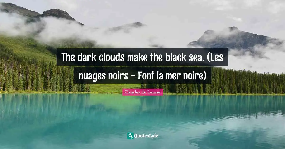 The dark clouds make the black sea. (Les nuages noirs - Font la mer noire)