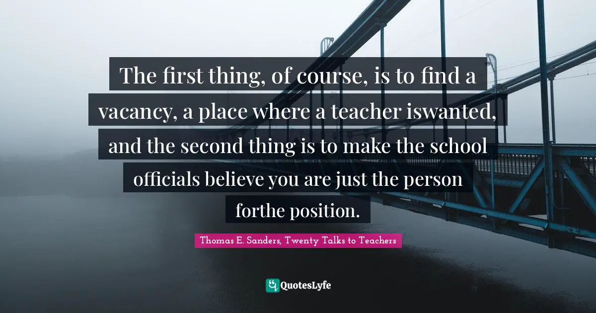 The first thing, of course, is to find a vacancy, a place where a teacher iswanted, and the second thing is to make the school officials believe you are just the person forthe position.