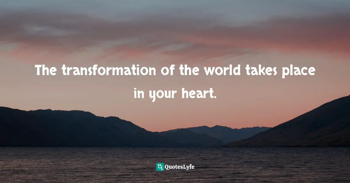 Bryant McGill, Simple Reminders: Inspiration for Living Your Best Life Quotes: The transformation of the world takes place in your heart.