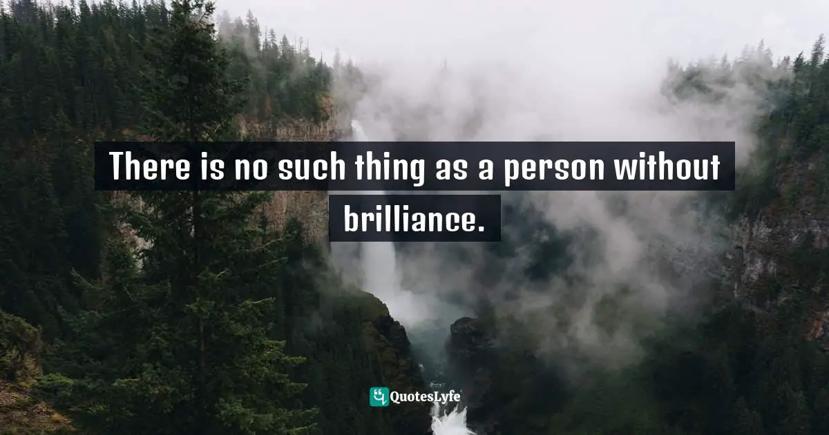 There is no such thing as a person without brilliance.