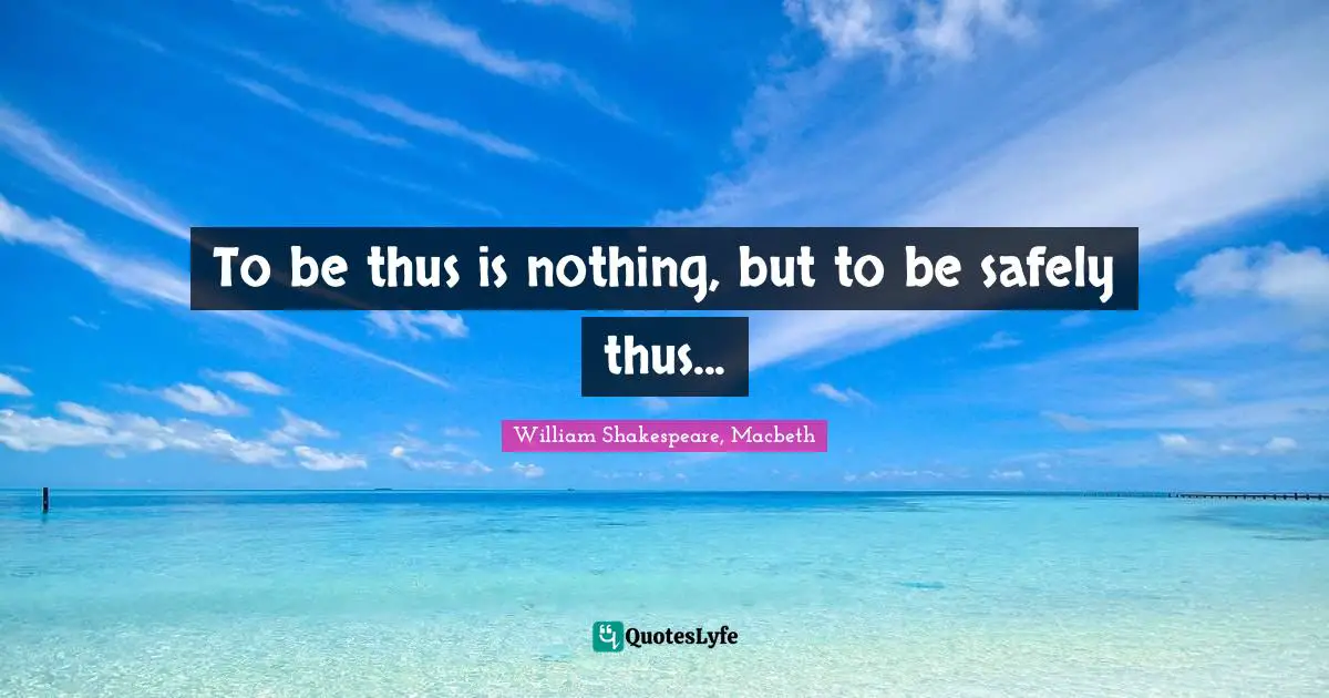 To be thus is nothing, but to be safely thus...