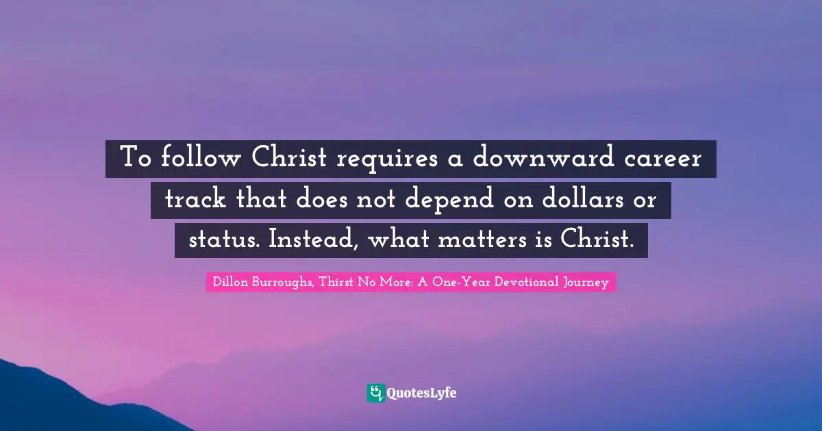 To follow Christ requires a downward career track that does not depend on dollars or status. Instead, what matters is Christ.