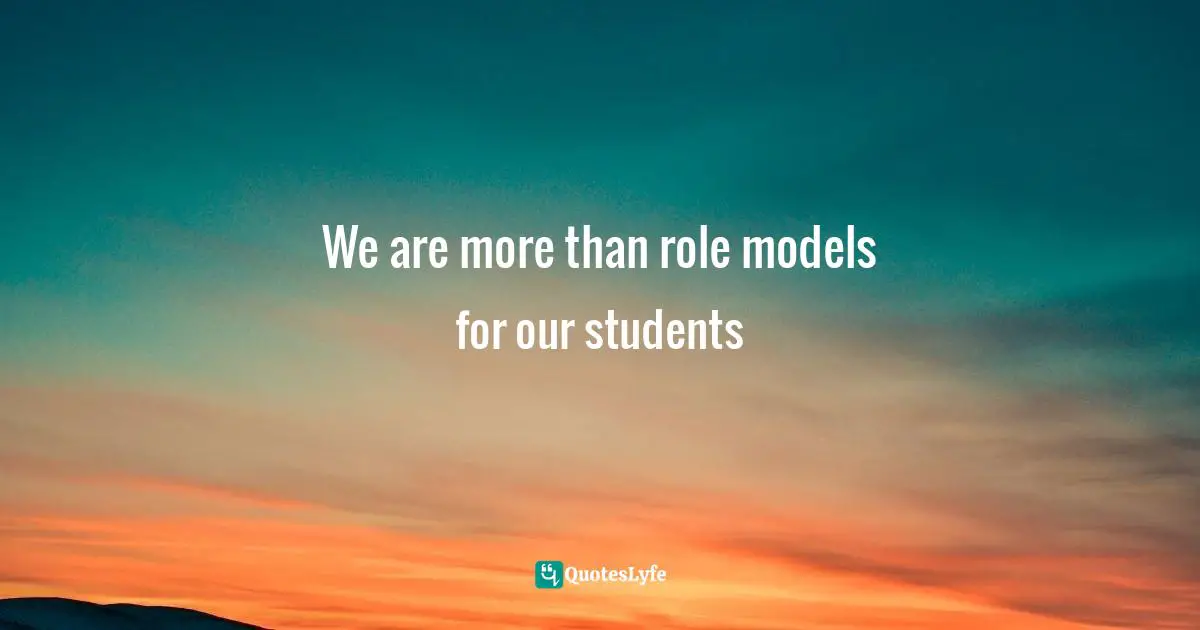 We are more than role models for our students