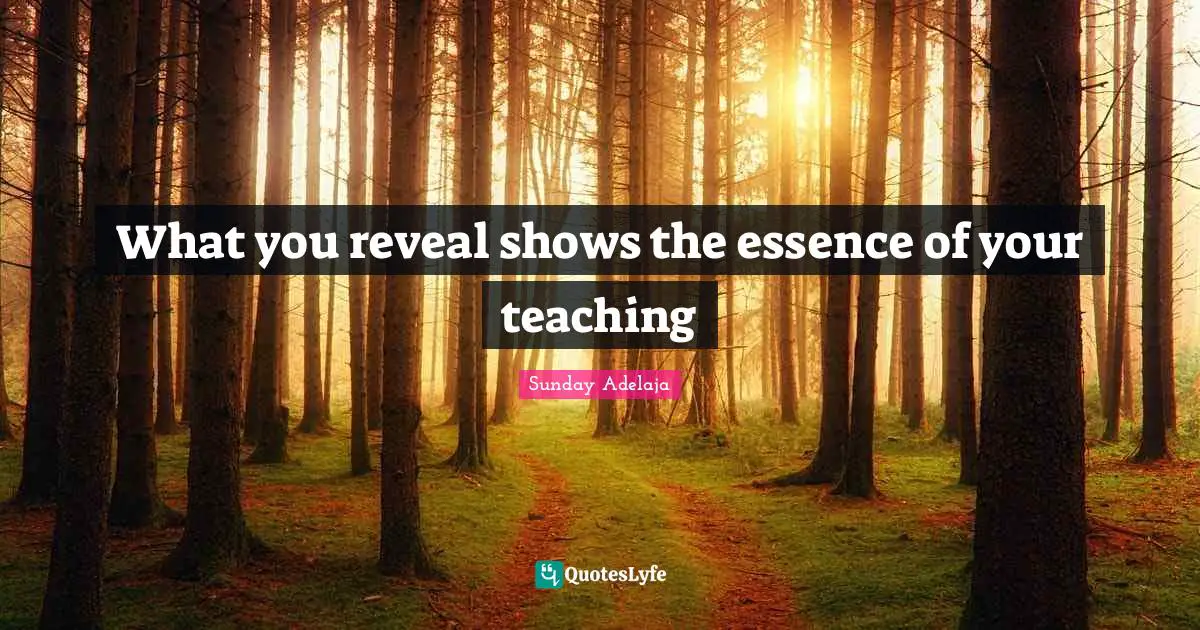 What you reveal shows the essence of your teaching