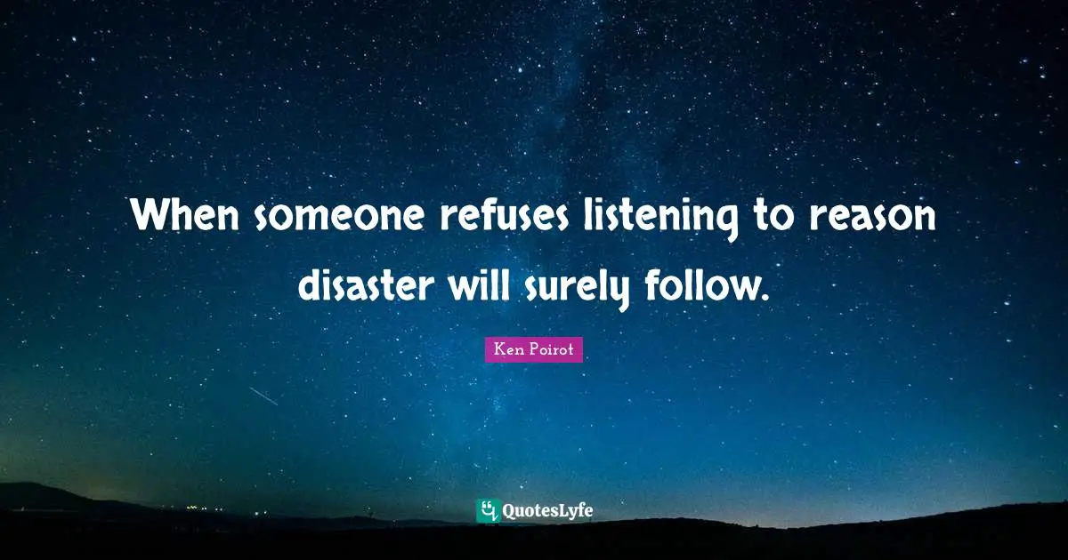 When someone refuses listening to reason disaster will surely follow.
