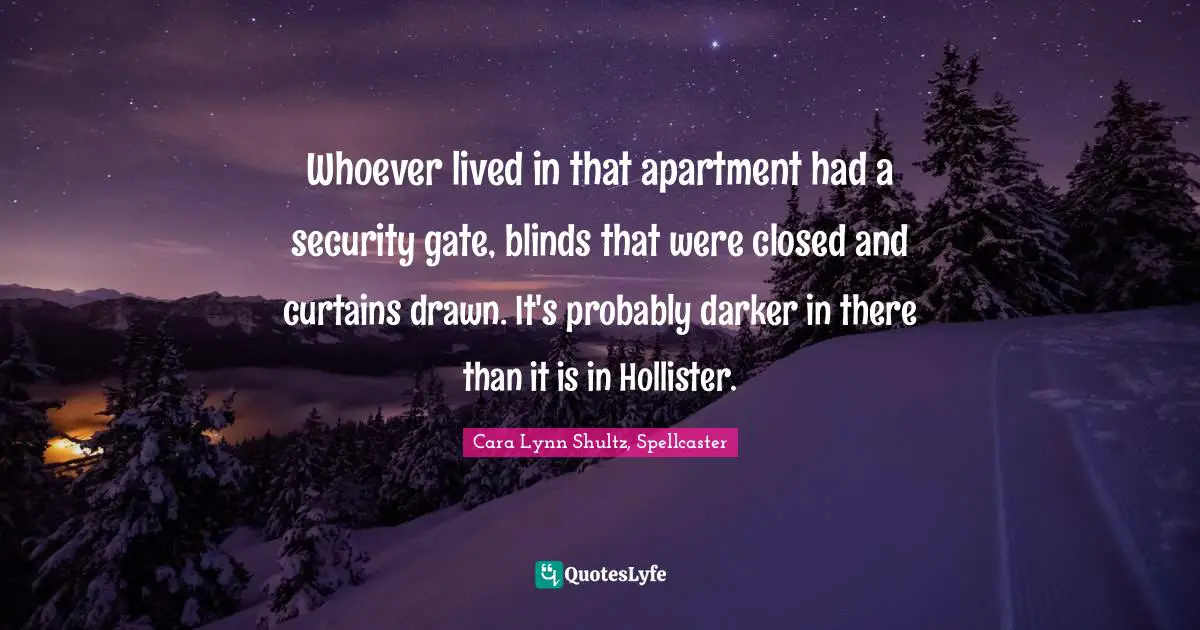 Whoever lived in that apartment had a security gate, blinds that were closed and curtains drawn. It's probably darker in there than it is in Hollister.