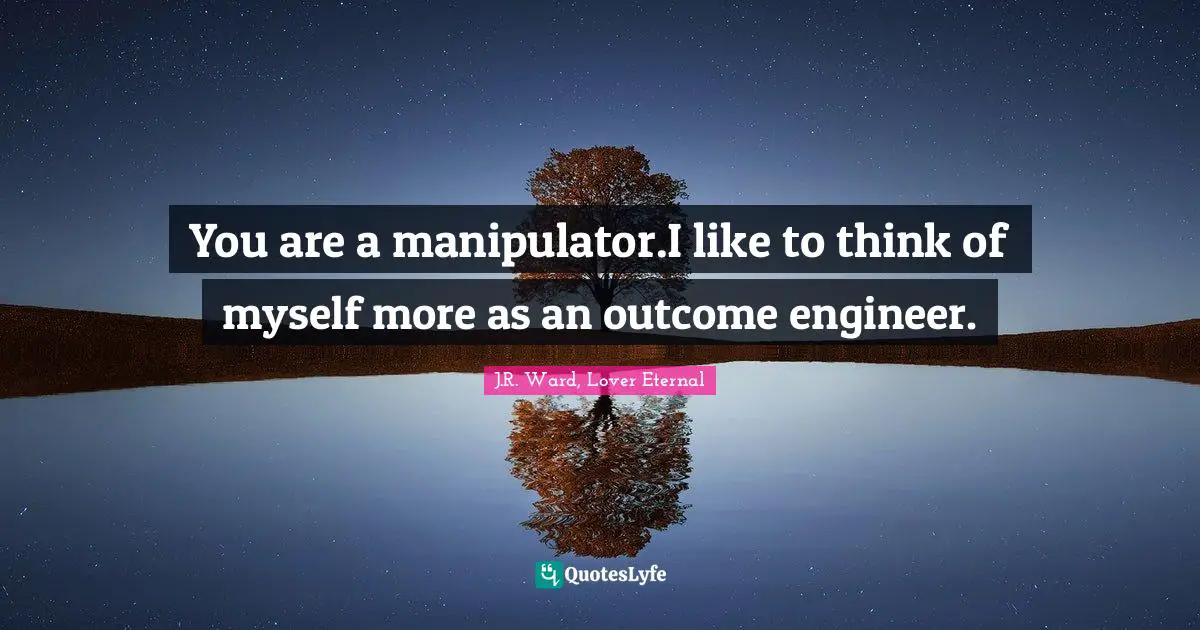 Label Quotes: "You are a manipulator.I like to think of myself more as an outcome engineer."