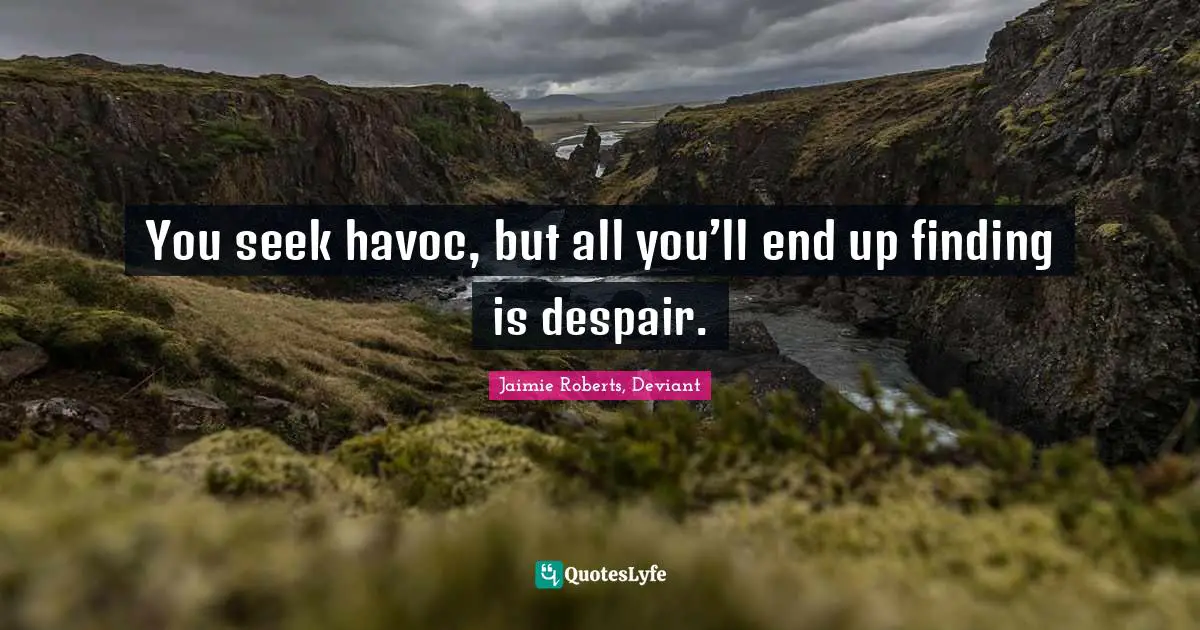 Jaimie Roberts, Deviant Quotes: "You seek havoc, but all you’ll end up finding is despair."