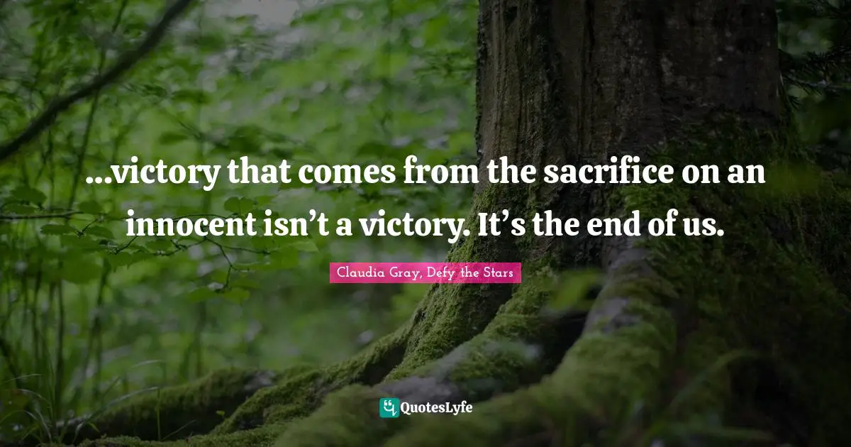 …victory that comes from the sacrifice on an innocent isn’t a victory. It’s the end of us.