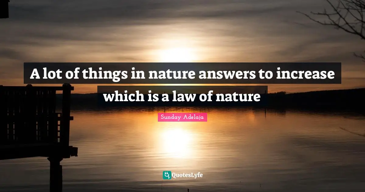 A lot of things in nature answers to increase which is a law of nature