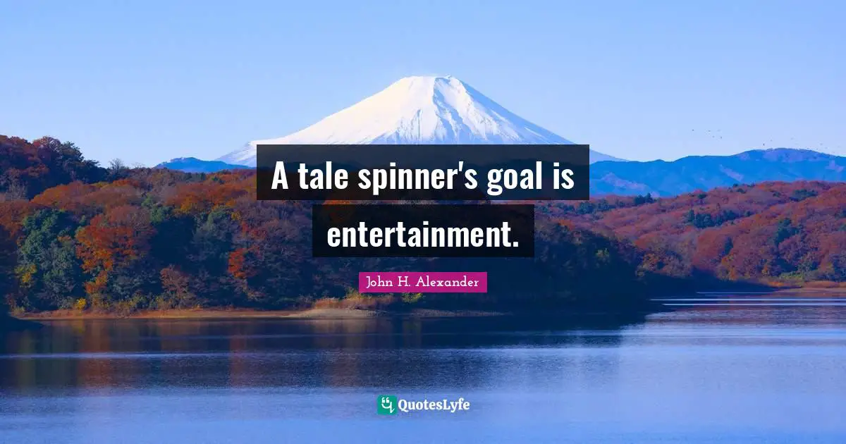 A tale spinner's goal is entertainment.