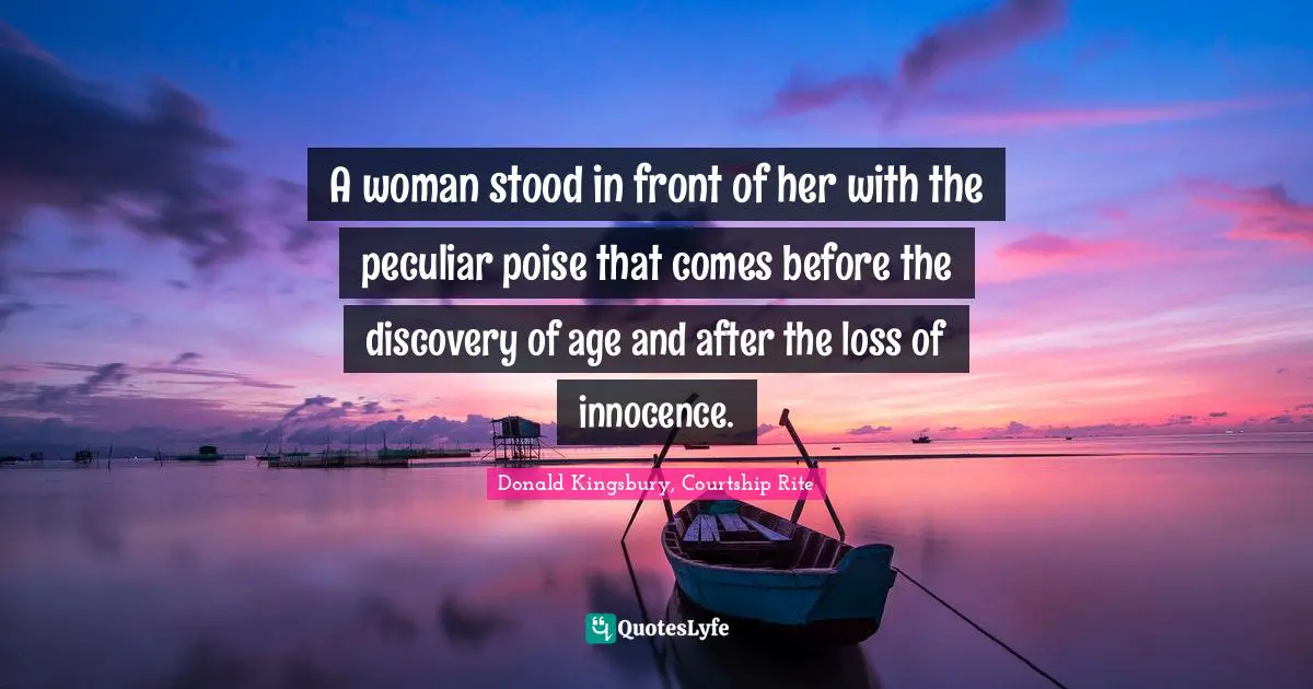 A woman stood in front of her with the peculiar poise that comes before the discovery of age and after the loss of innocence.