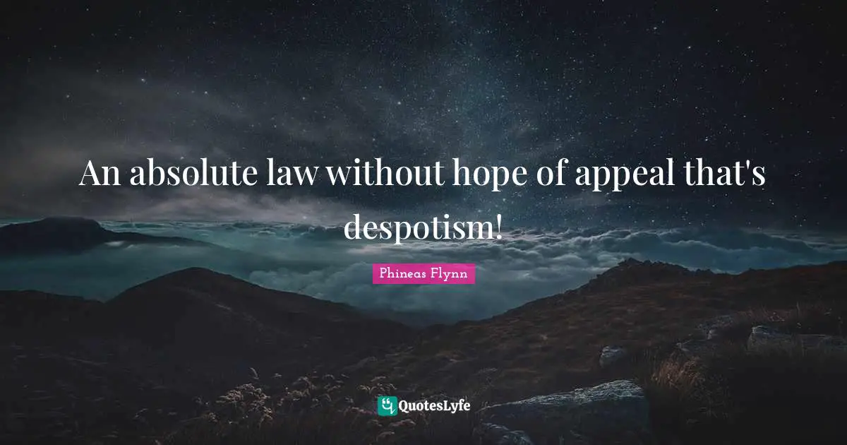 An absolute law without hope of appeal that's despotism!