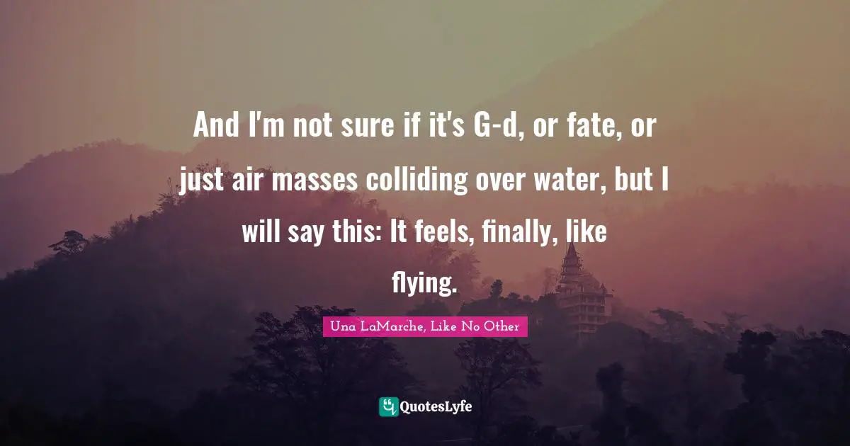 And I'm not sure if it's G-d, or fate, or just air masses colliding over water, but I will say this: It feels, finally, like flying.