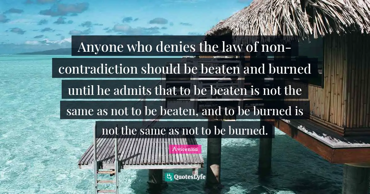 Avicenna Quotes: "Anyone who denies the law of non-contradiction should be beaten and burned until he admits that to be beaten is not the same as not to be beaten, and to be burned is not the same as not to be burned."