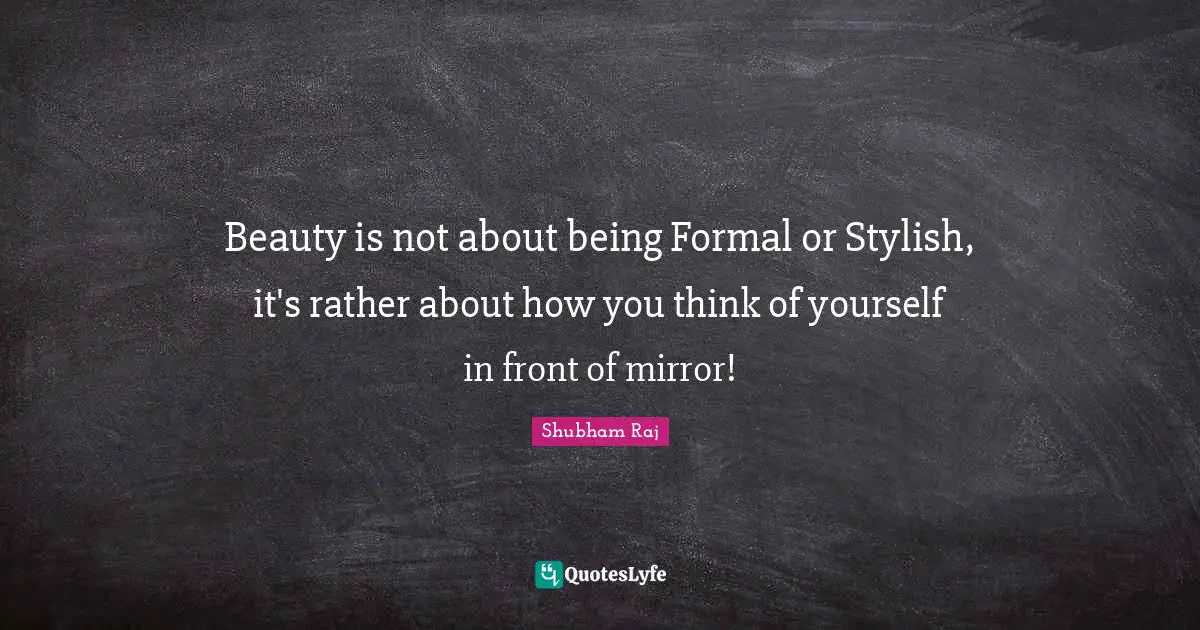 Beauty is not about being Formal or Stylish, it's rather about how you think of yourself in front of mirror!