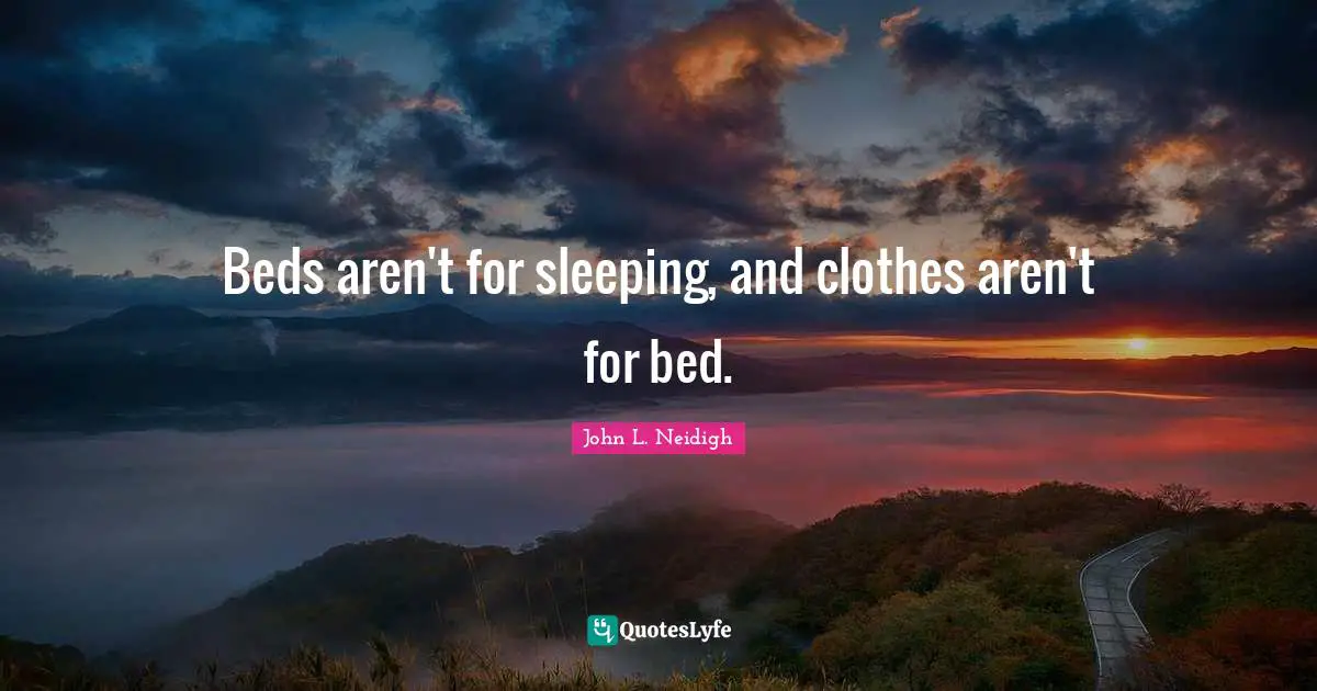 Beds aren't for sleeping, and clothes aren't for bed.