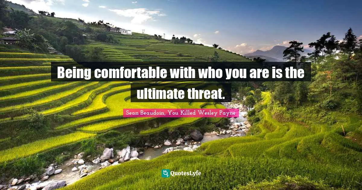 Being comfortable with who you are is the ultimate threat.