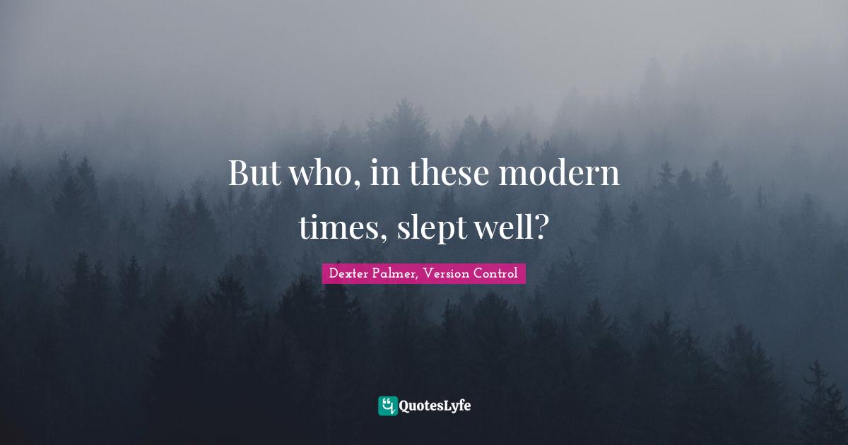 Version Control Quotes: "But who, in these modern times, slept well?"