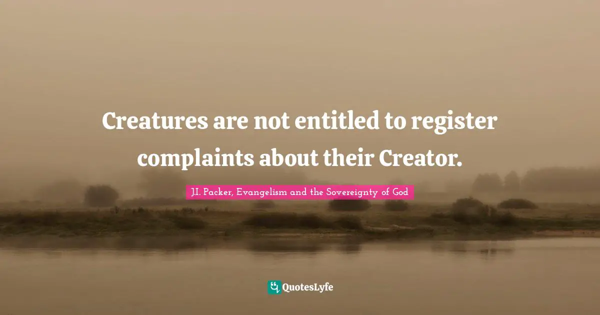 Creatures are not entitled to register complaints about their Creator.