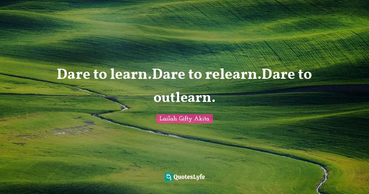 Enlightenment Ideals Quotes: "Dare to learn.Dare to relearn.Dare to outlearn."