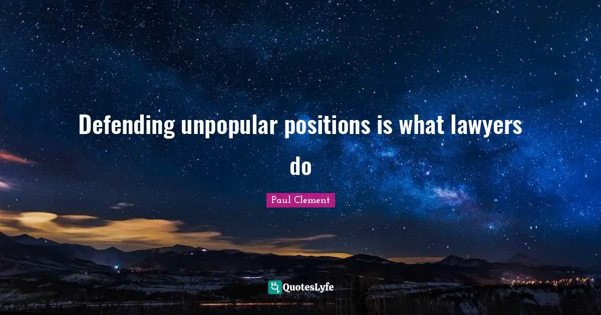 Defending unpopular positions is what lawyers do