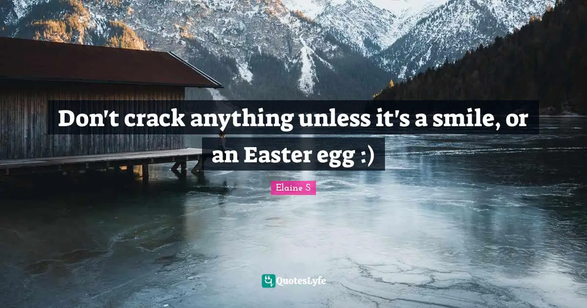 Don't crack anything unless it's a smile, or an Easter egg :)