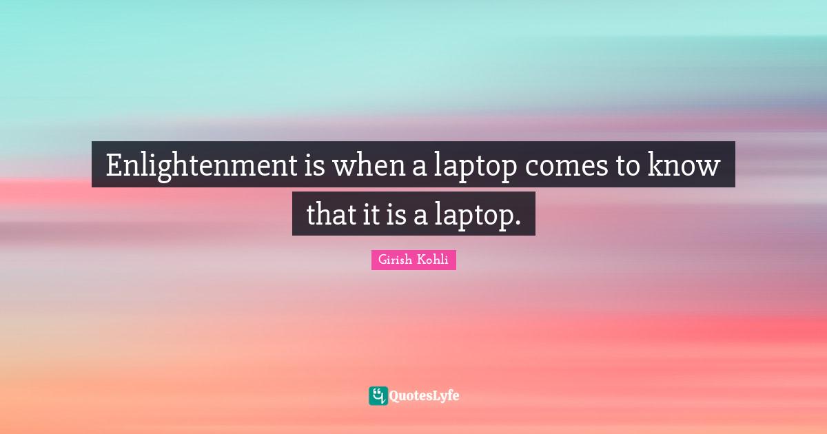 Enlightenment is when a laptop comes to know that it is a laptop.