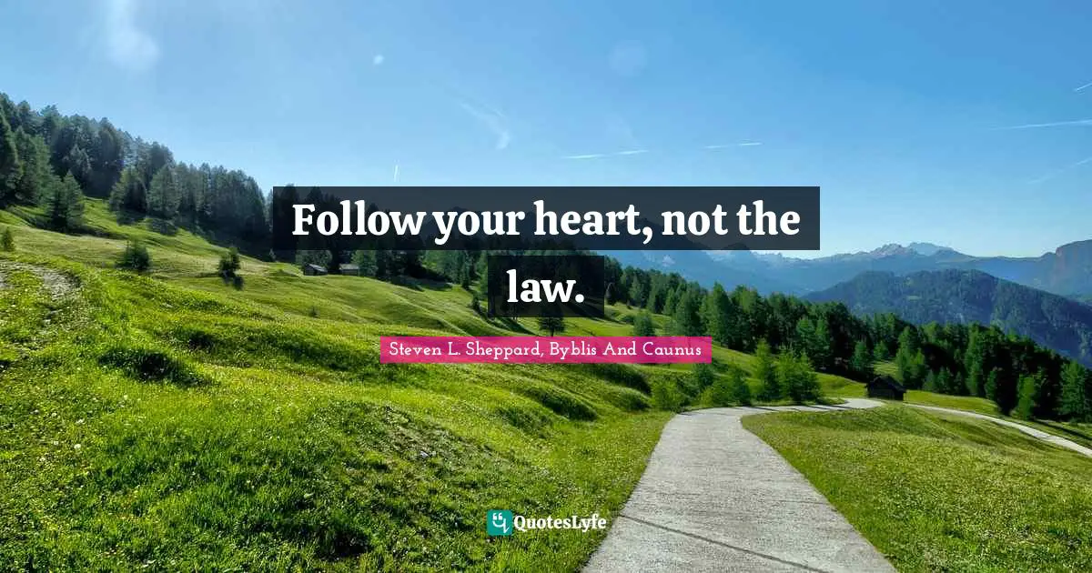 Follow your heart, not the law.