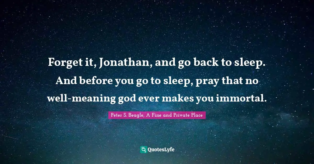 Jonathan Quotes: "Forget it, Jonathan, and go back to sleep. And before you go to sleep, pray that no well-meaning god ever makes you immortal."