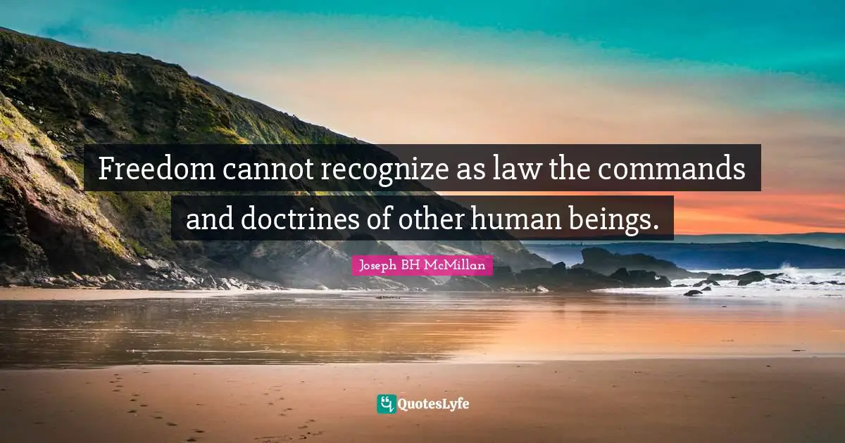 Freedom cannot recognize as law the commands and doctrines of other human beings.