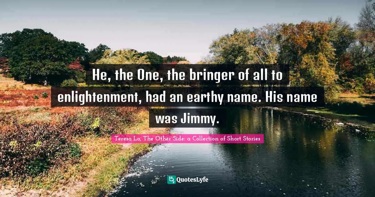Delusions Quotes: "He, the One, the bringer of all to enlightenment, had an earthy name. His name was Jimmy."