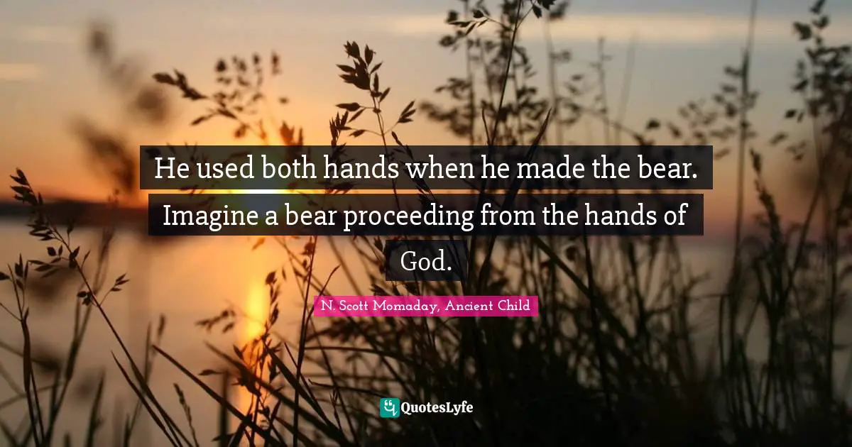 M. Scott Momaday Quotes: "He used both hands when he made the bear. Imagine a bear proceeding from the hands of God."