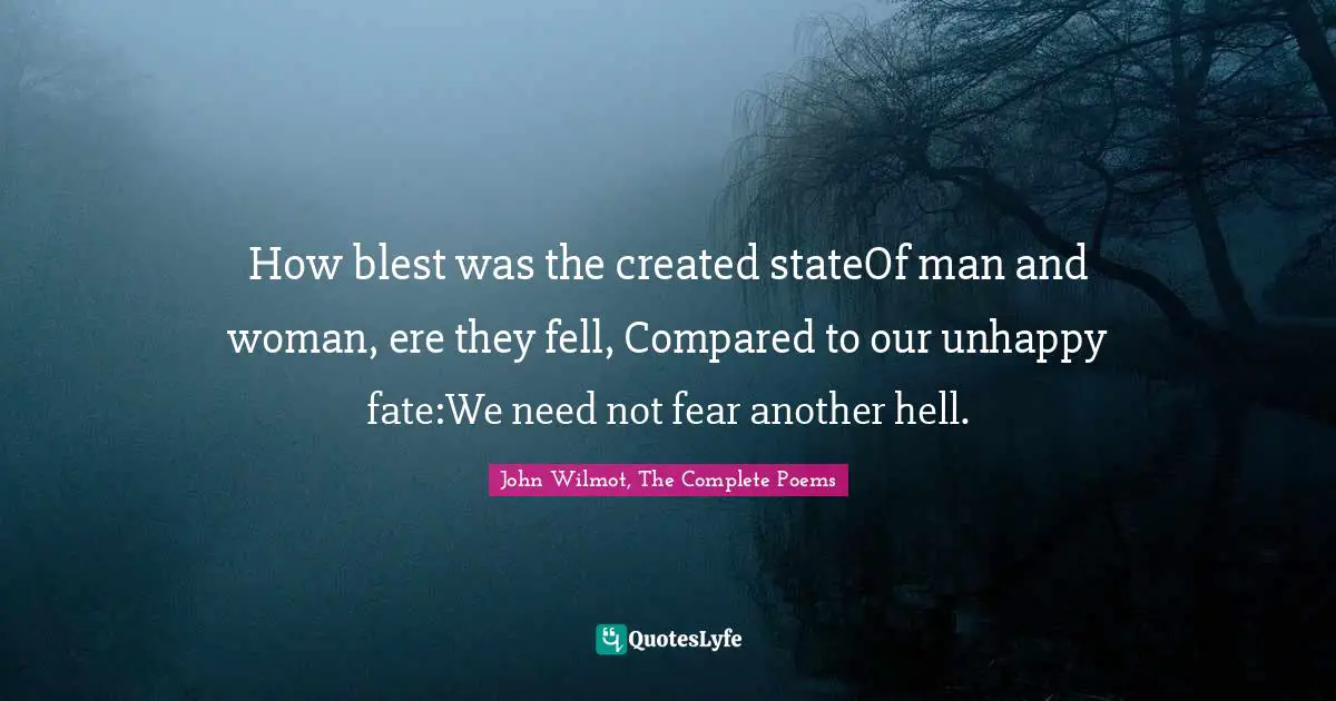How blest was the created stateOf man and woman, ere they fell, Compared to our unhappy fate:We need not fear another hell.